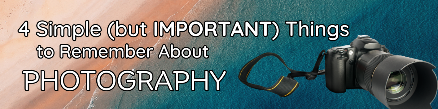 4 Simple (but IMPORTANT) Things to Remember About Photography